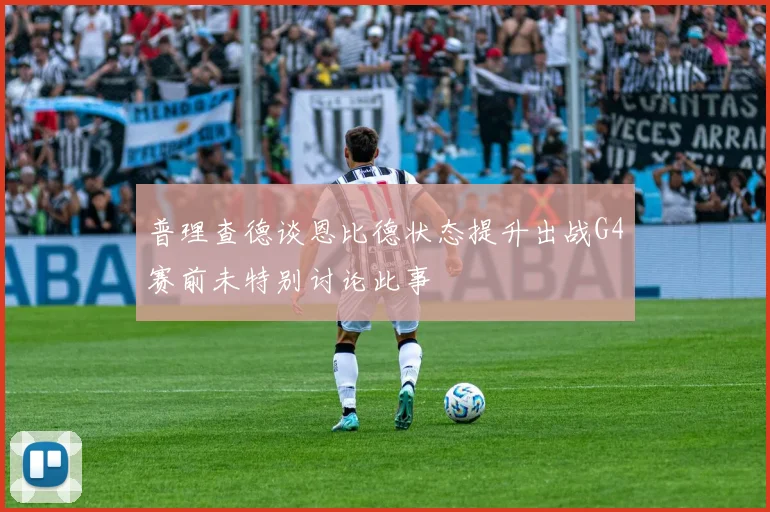 普理查德谈恩比德状态提升出战G4赛前未特别讨论此事