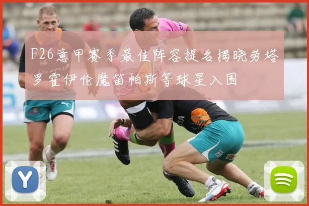 F26意甲赛季最佳阵容提名揭晓劳塔罗霍伊伦魔笛帕斯等球星入围