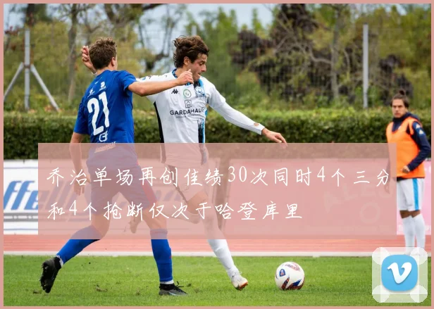 乔治单场再创佳绩30次同时4个三分和4个抢断仅次于哈登库里