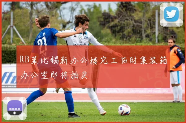 RB莱比锡新办公楼完工临时集装箱办公室即将拍卖